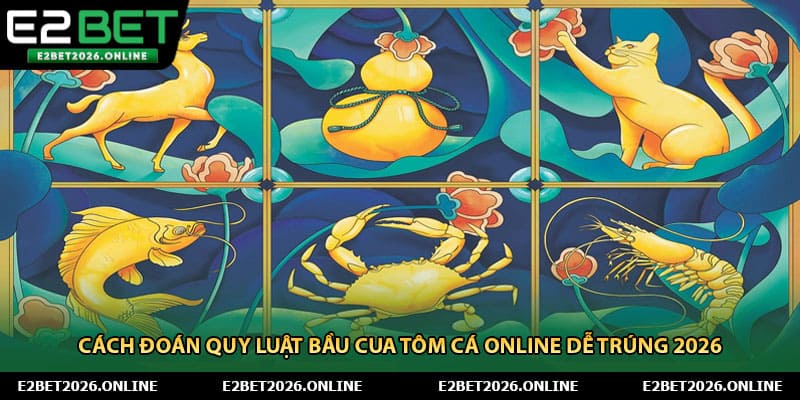 Cách Đoán Quy Luật Bầu Cua Tôm Cá Online Dễ Trúng 2026