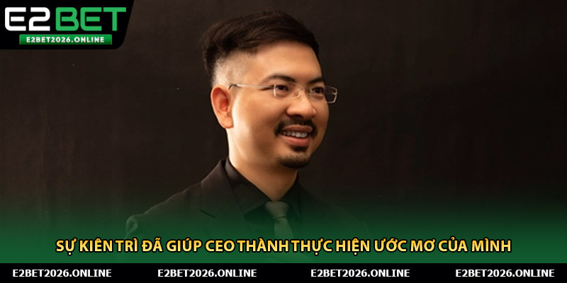 Sự kiên trì đã giúp CEO Thành thực hiện ước mơ của mình