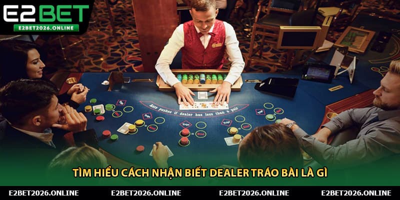 Tìm hiểu cách nhận biết Dealer tráo bài là gì