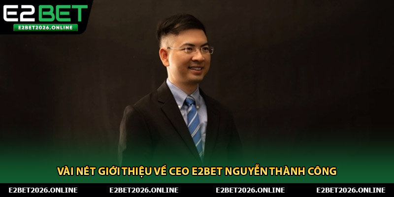 Vài nét giới thiệu về CEO E2BET Nguyễn Thành Công